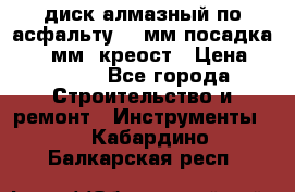 диск алмазный по асфальту 350мм посадка 25,4 мм  креост › Цена ­ 3 000 - Все города Строительство и ремонт » Инструменты   . Кабардино-Балкарская респ.
